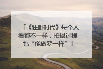 《狂野时代》每个人看都不一样，拍摄过程也“像做梦一样”