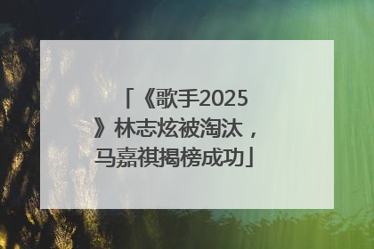 《歌手2025》林志炫被淘汰，马嘉祺揭榜成功
