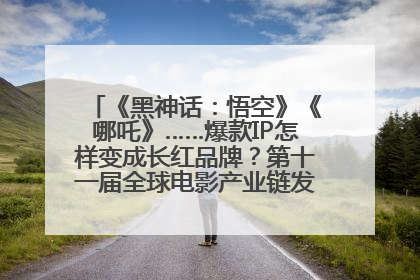 《黑神话：悟空》《哪吒》……爆款IP怎样变成长红品牌？第十一届全球电影产业链发展论坛举行
