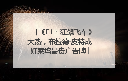 《F1：狂飙飞车》大热，布拉德·皮特成好莱坞最贵广告牌