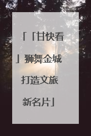 「甘快看」狮舞金城 打造文旅新名片