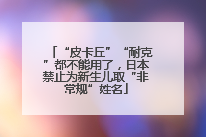 “皮卡丘”“耐克”都不能用了，日本禁止为新生儿取“非常规”姓名