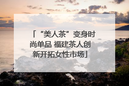 “美人茶”变身时尚单品 福建茶人创新开拓女性市场