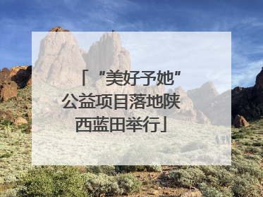 “美好予她”公益项目落地陕西蓝田举行