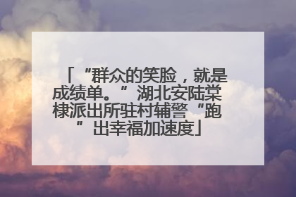 “群众的笑脸，就是成绩单。”湖北安陆棠棣派出所驻村辅警“跑”出幸福加速度