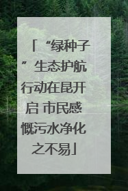 “绿种子”生态护航行动在昆开启 市民感慨污水净化之不易