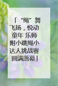 “绳”舞飞扬，悦动童年 乐师附小跳绳小达人挑战赛圆满落幕
