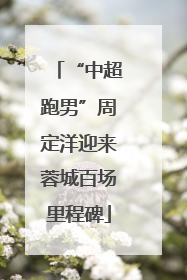 “中超跑男”周定洋迎来蓉城百场里程碑