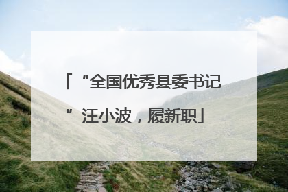 “全国优秀县委书记”汪小波，履新职