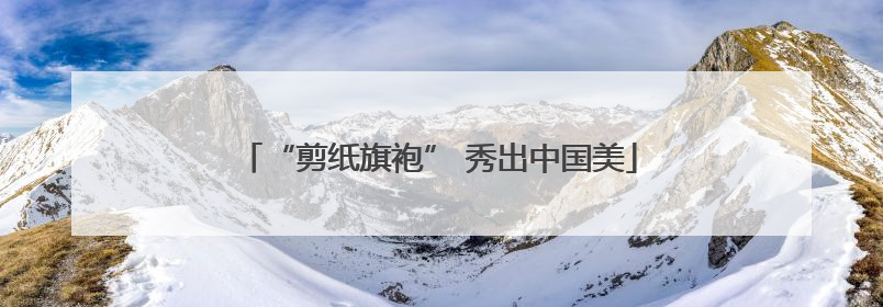 “剪纸旗袍” 秀出中国美