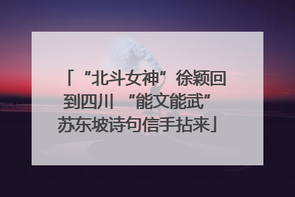 “北斗女神”徐颖回到四川 “能文能武”苏东坡诗句信手拈来