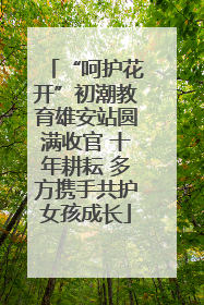 “呵护花开”初潮教育雄安站圆满收官 十年耕耘 多方携手共护女孩成长