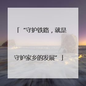 “守护铁路，就是守护家乡的发展”
