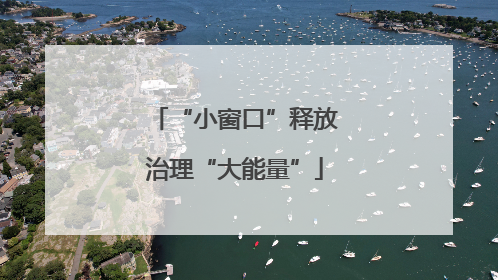“小窗口”释放治理“大能量”