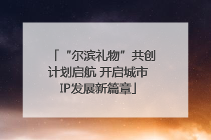 “尔滨礼物”共创计划启航 开启城市IP发展新篇章