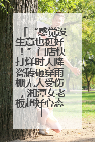 “感觉没生意也挺好！”门店快打烊时天降瓷砖砸穿雨棚无人受伤，湘潭女老板超好心态