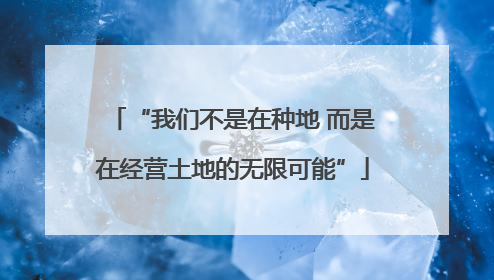 “我们不是在种地 而是在经营土地的无限可能”