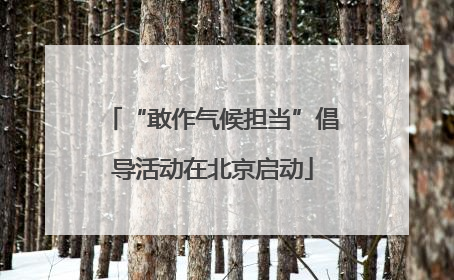 “敢作气候担当”倡导活动在北京启动