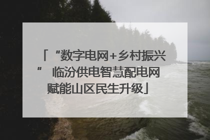 “数字电网+乡村振兴” 临汾供电智慧配电网赋能山区民生升级