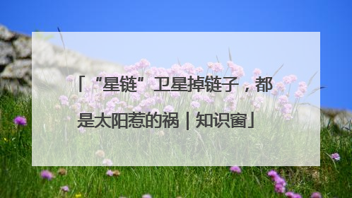 “星链”卫星掉链子，都是太阳惹的祸｜知识窗