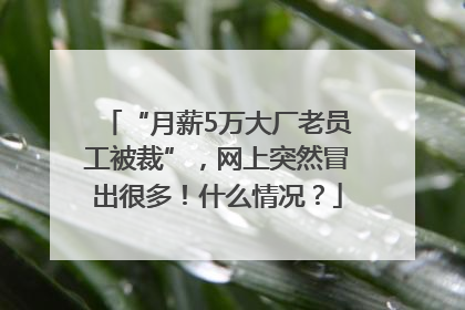 “月薪5万大厂老员工被裁”，网上突然冒出很多！什么情况？