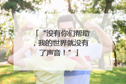 “没有你们帮助，我的世界就没有了声音！”