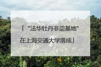 “法华牡丹非遗基地”在上海交通大学落成