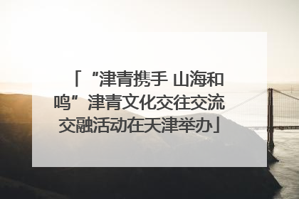 “津青携手 山海和鸣”津青文化交往交流交融活动在天津举办