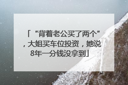 “背着老公买了两个”，大姐买车位投资，她说8年一分钱没拿到