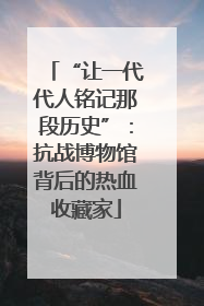“让一代代人铭记那段历史”：抗战博物馆背后的热血收藏家