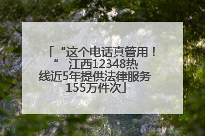 “这个电话真管用！” 江西12348热线近5年提供法律服务155万件次