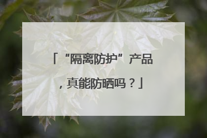“隔离防护”产品，真能防晒吗？