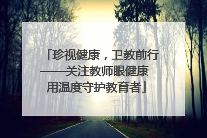 珍视健康，卫教前行——关注教师眼健康 用温度守护教育者