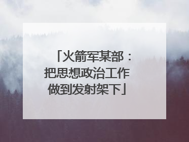 火箭军某部：把思想政治工作做到发射架下