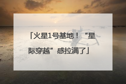 火星1号基地！“星际穿越”感拉满了