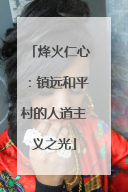 烽火仁心：镇远和平村的人道主义之光