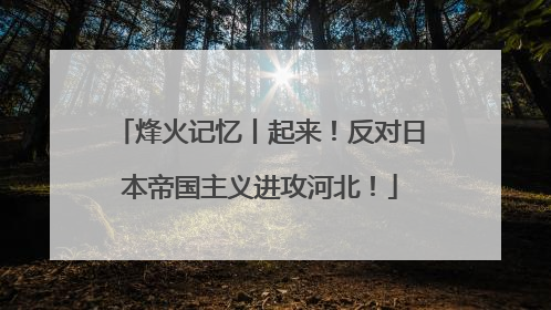 烽火记忆丨起来！反对日本帝国主义进攻河北！