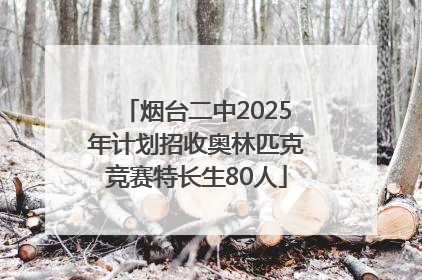 烟台二中2025年计划招收奥林匹克竞赛特长生80人