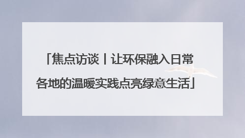 焦点访谈丨让环保融入日常 各地的温暖实践点亮绿意生活