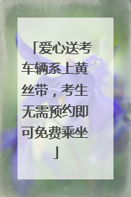 爱心送考车辆系上黄丝带，考生无需预约即可免费乘坐