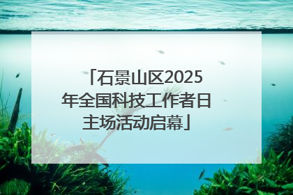 石景山区2025年全国科技工作者日主场活动启幕