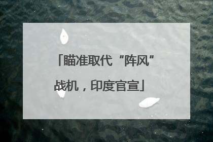 瞄准取代“阵风”战机，印度官宣