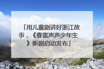 用儿童剧讲好浙江故事，《春雷声声少年生》新剧启动发布
