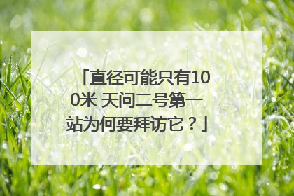 直径可能只有100米 天问二号第一站为何要拜访它？