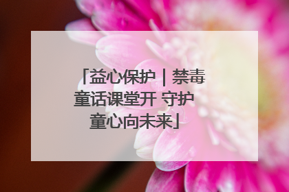 益心保护｜禁毒童话课堂开 守护童心向未来