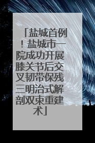 盐城首例！盐城市一院成功开展膝关节后交叉韧带保残三明治式解剖双束重建术