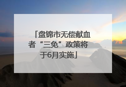 盘锦市无偿献血者“三免”政策将于6月实施