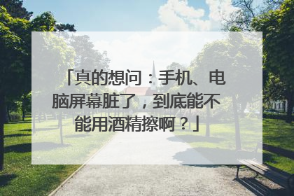 真的想问：手机、电脑屏幕脏了，到底能不能用酒精擦啊？