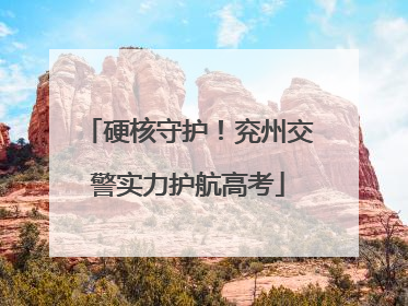 硬核守护！兖州交警实力护航高考