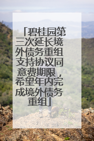 碧桂园第三次延长境外债务重组支持协议同意费期限，希望年内完成境外债务重组